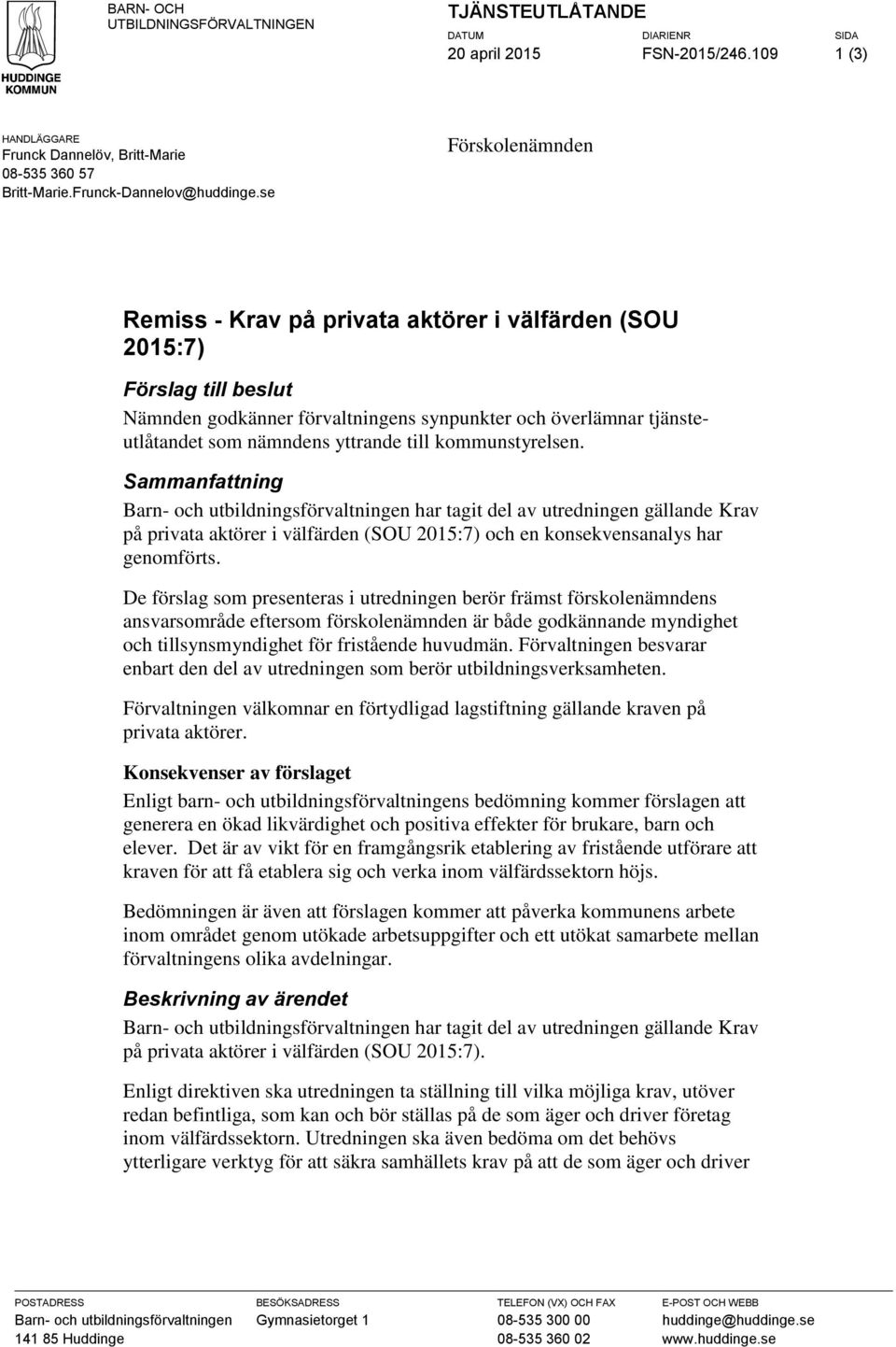 se Förskolenämnden Remiss - Krav på privata aktörer i välfärden (SOU 2015:7) Förslag till beslut Nämnden godkänner förvaltningens synpunkter och överlämnar tjänsteutlåtandet som nämndens yttrande