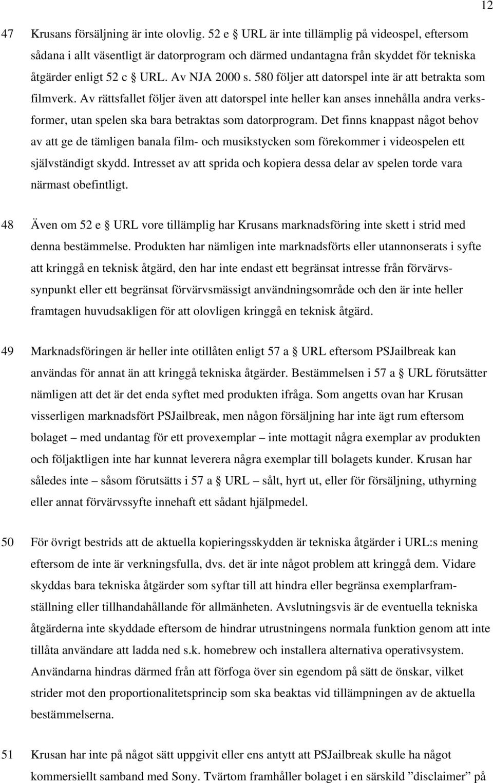 580 följer att datorspel inte är att betrakta som filmverk. Av rättsfallet följer även att datorspel inte heller kan anses innehålla andra verksformer, utan spelen ska bara betraktas som datorprogram.