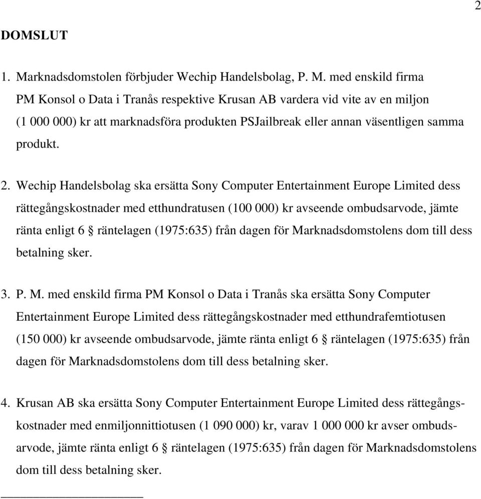 med enskild firma PM Konsol o Data i Tranås respektive Krusan AB vardera vid vite av en miljon (1 000 000) kr att marknadsföra produkten PSJailbreak eller annan väsentligen samma produkt. 2.