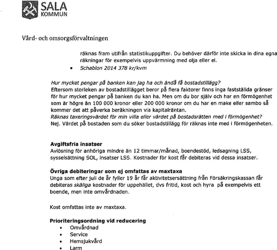 Eftersom storleken av bostadstillägget beror pä flera faktorer finns inga fastställda gränser för hur mycket pengar pä banken du kan ha.