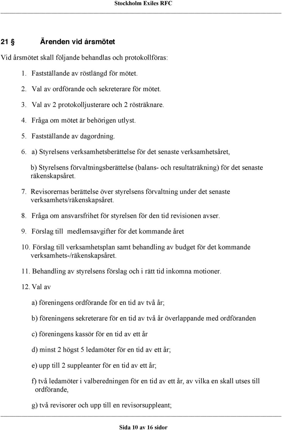 a) Styrelsens verksamhetsberättelse för det senaste verksamhetsåret, b) Styrelsens förvaltningsberättelse (balans- och resultaträkning) för det senaste räkenskapsåret. 7.