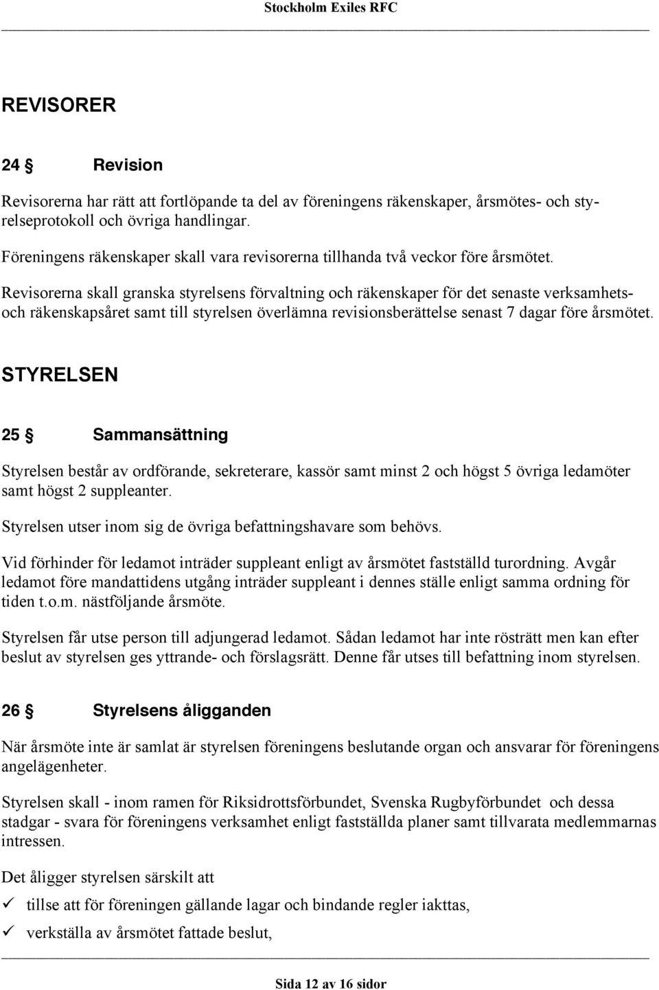 Revisorerna skall granska styrelsens förvaltning och räkenskaper för det senaste verksamhetsoch räkenskapsåret samt till styrelsen överlämna revisionsberättelse senast 7 dagar före årsmötet.