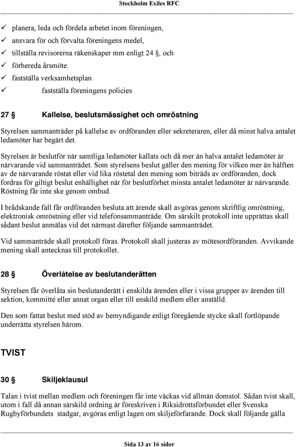 antalet ledamöter har begärt det. Styrelsen är beslutför när samtliga ledamöter kallats och då mer än halva antalet ledamöter är närvarande vid sammanträdet.