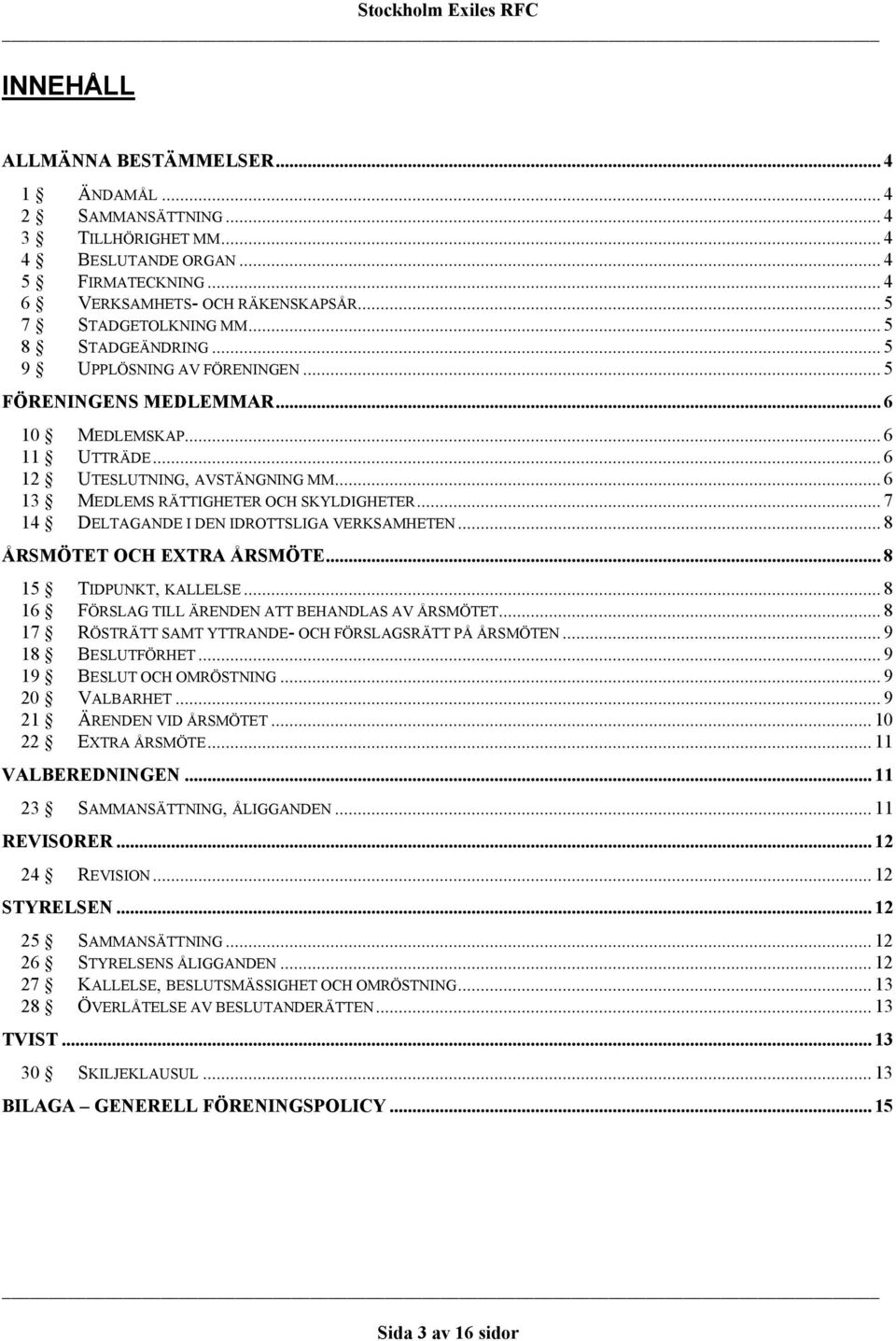 .. 7 14 DELTAGANDE I DEN IDROTTSLIGA VERKSAMHETEN... 8 ÅRSMÖTET OCH EXTRA ÅRSMÖTE... 8 15 TIDPUNKT, KALLELSE... 8 16 FÖRSLAG TILL ÄRENDEN ATT BEHANDLAS AV ÅRSMÖTET.