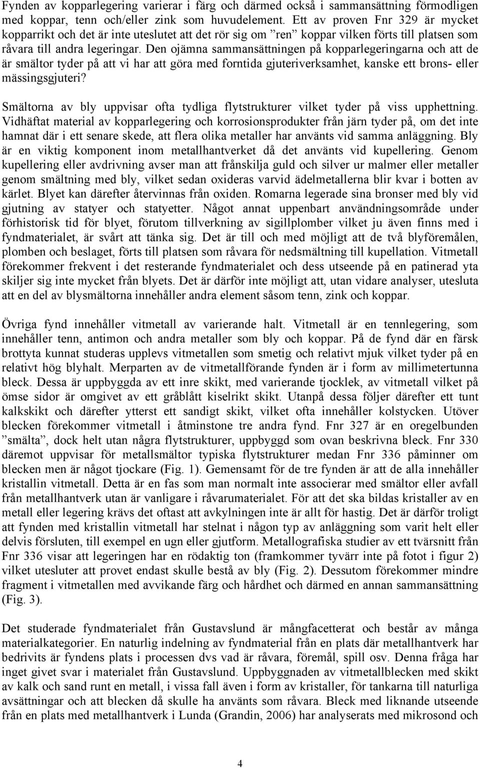 Den ojämna sammansättningen på kopparlegeringarna och att de är smältor tyder på att vi har att göra med forntida gjuteriverksamhet, kanske ett brons- eller mässingsgjuteri?