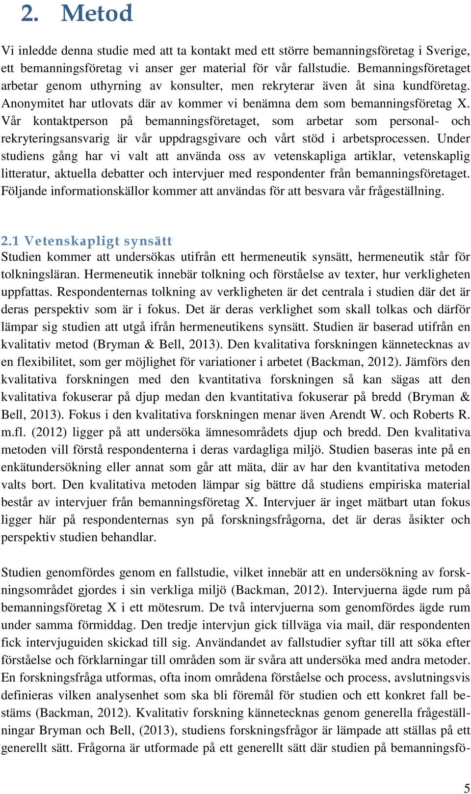 Vår kontaktperson på bemanningsföretaget, som arbetar som personal- och rekryteringsansvarig är vår uppdragsgivare och vårt stöd i arbetsprocessen.