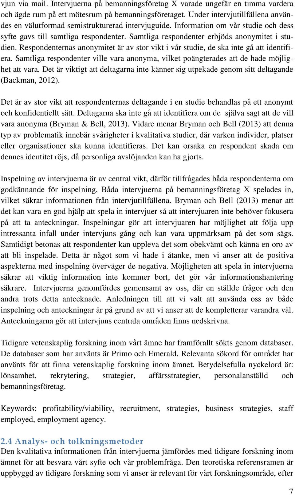 Samtliga respondenter erbjöds anonymitet i studien. Respondenternas anonymitet är av stor vikt i vår studie, de ska inte gå att identifiera.