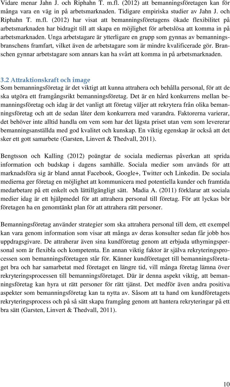 (2012) har visat att bemanningsföretagens ökade flexibilitet på arbetsmarknaden har bidragit till att skapa en möjlighet för arbetslösa att komma in på arbetsmarknaden.