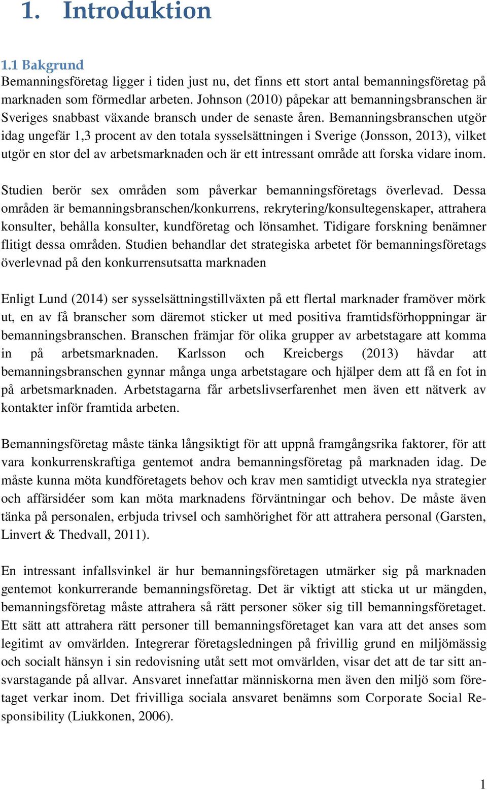 Bemanningsbranschen utgör idag ungefär 1,3 procent av den totala sysselsättningen i Sverige (Jonsson, 2013), vilket utgör en stor del av arbetsmarknaden och är ett intressant område att forska vidare