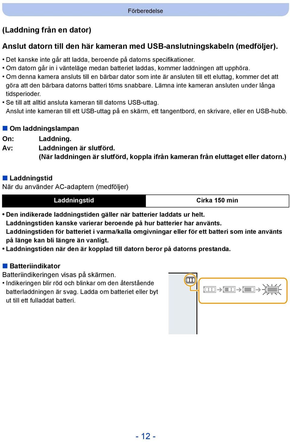 Om denna kamera ansluts till en bärbar dator som inte är ansluten till ett eluttag, kommer det att göra att den bärbara datorns batteri töms snabbare.