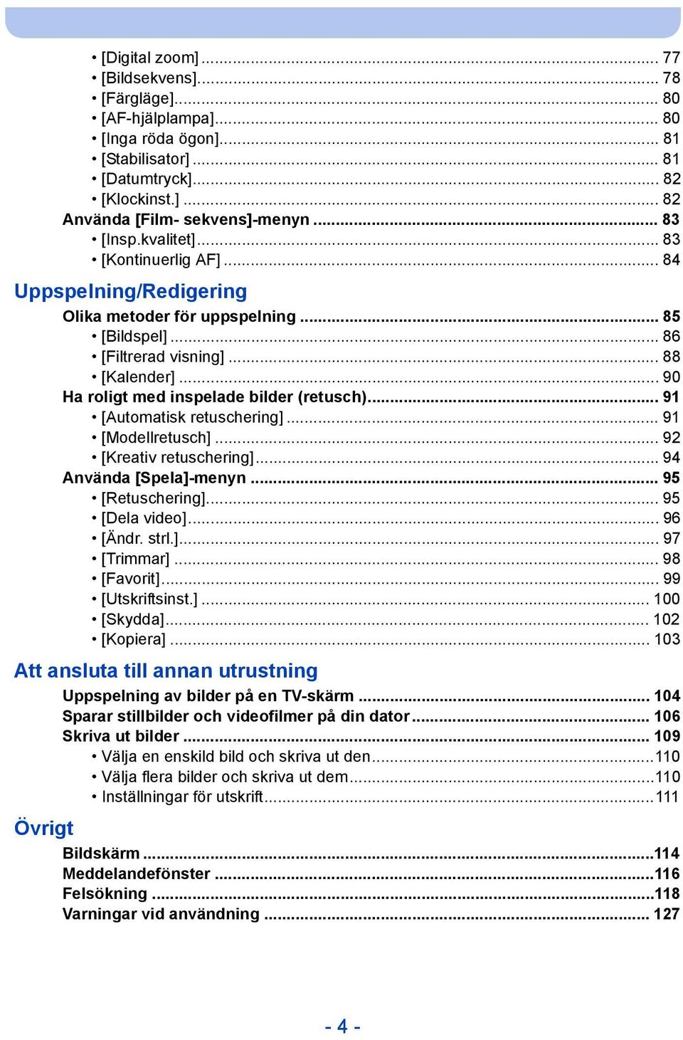 .. 90 Ha roligt med inspelade bilder (retusch)... 91 [Automatisk retuschering]... 91 [Modellretusch]... 92 [Kreativ retuschering]... 94 Använda [Spela]-menyn... 95 [Retuschering]... 95 [Dela video].