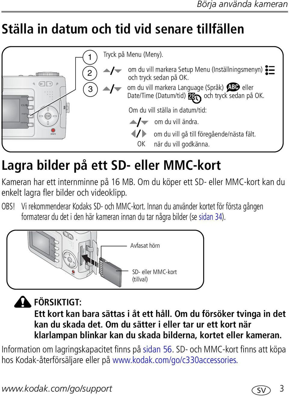 OK när du vill godkänna. Lagra bilder på ett SD- eller MMC-kort Kameran har ett internminne på 16 MB. Om du köper ett SD- eller MMC-kort kan du enkelt lagra fler bilder och videoklipp. OBS!