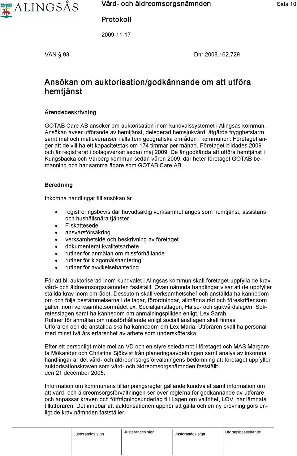 Ansökan avser utförande av hemtjänst, delegerad hemsjukvård, åtgärda trygghetslarm samt mat och matleveranser i alla fem geografiska områden i kommunen.