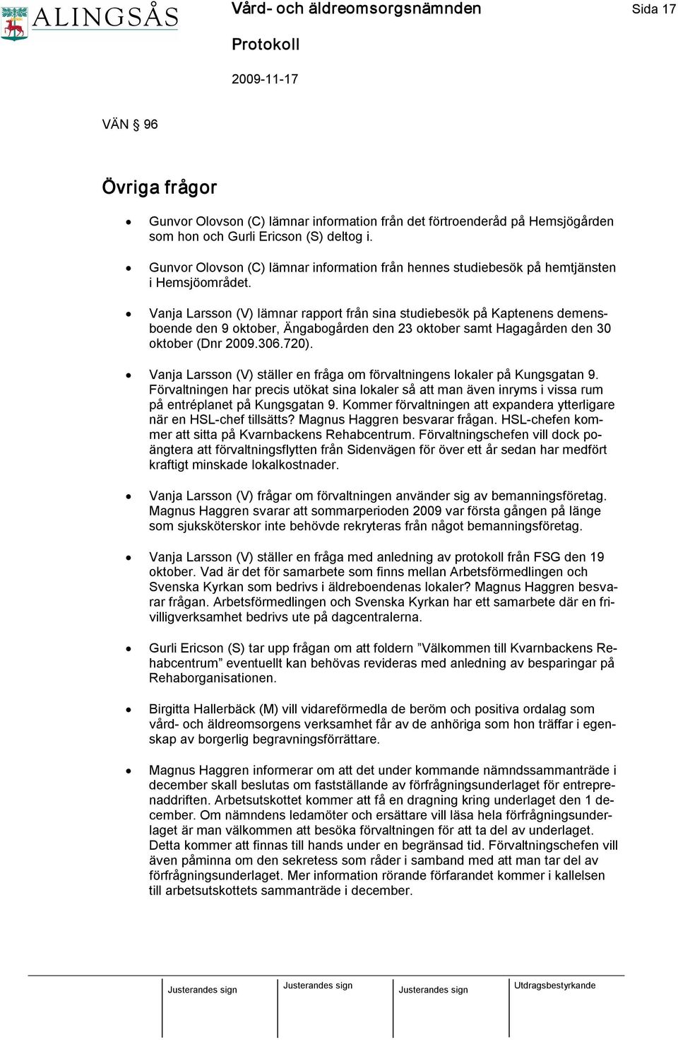 Vanja Larsson (V) lämnar rapport från sina studiebesök på Kaptenens demensboende den 9 oktober, Ängabogården den 23 oktober samt Hagagården den 30 oktober (Dnr 2009.306.720).