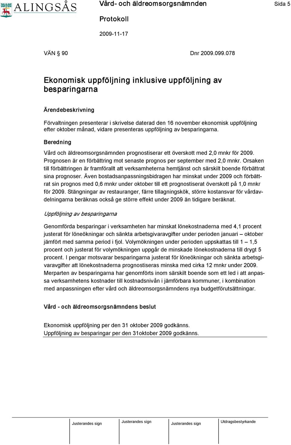 presenteras uppföljning av besparingarna. Beredning Vård och äldreomsorgsnämnden prognostiserar ett överskott med 2,0 mnkr för 2009.