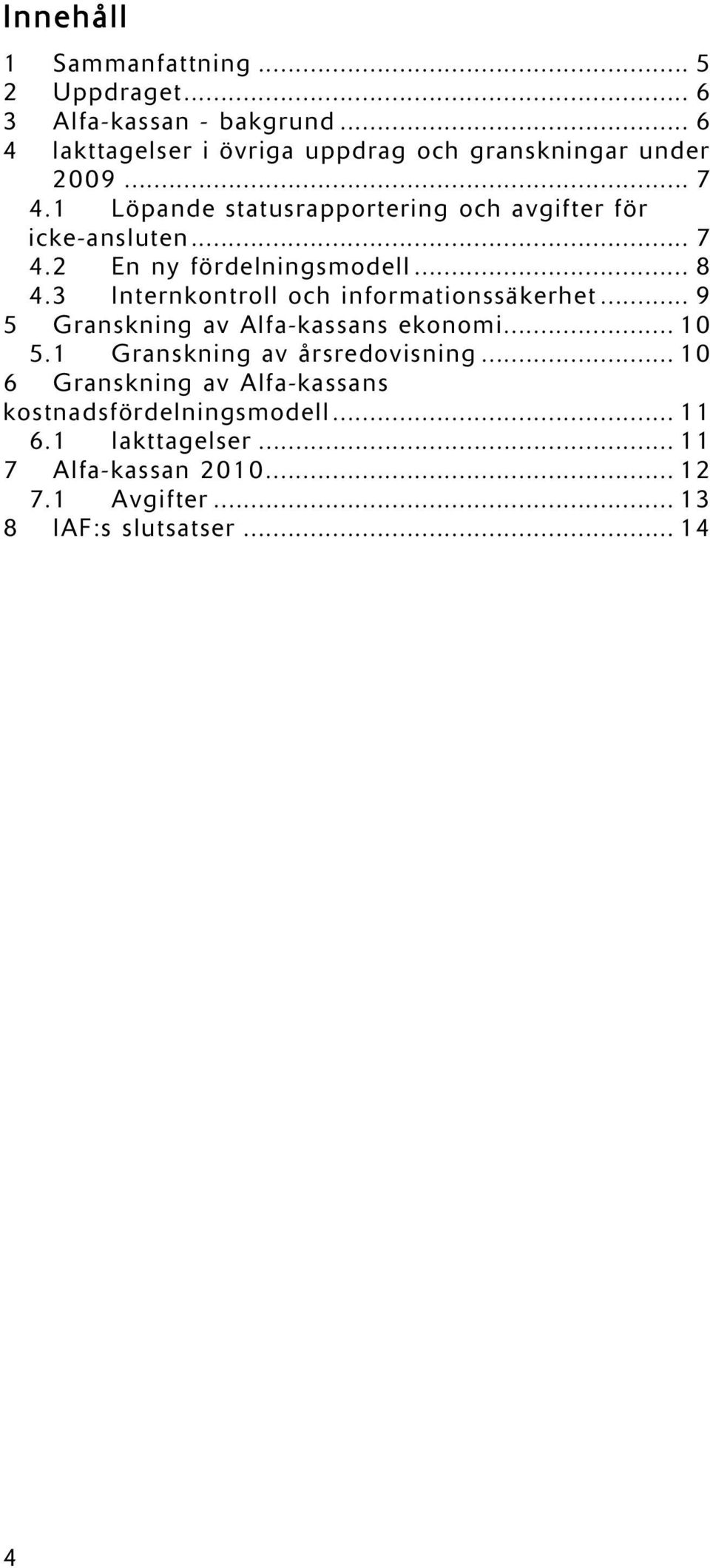 .. 7 4.2 En ny fördelningsmodell... 8 4.3 Internkontroll och informationssäkerhet... 9 5 Granskning av Alfa-kassans ekonomi... 10 5.