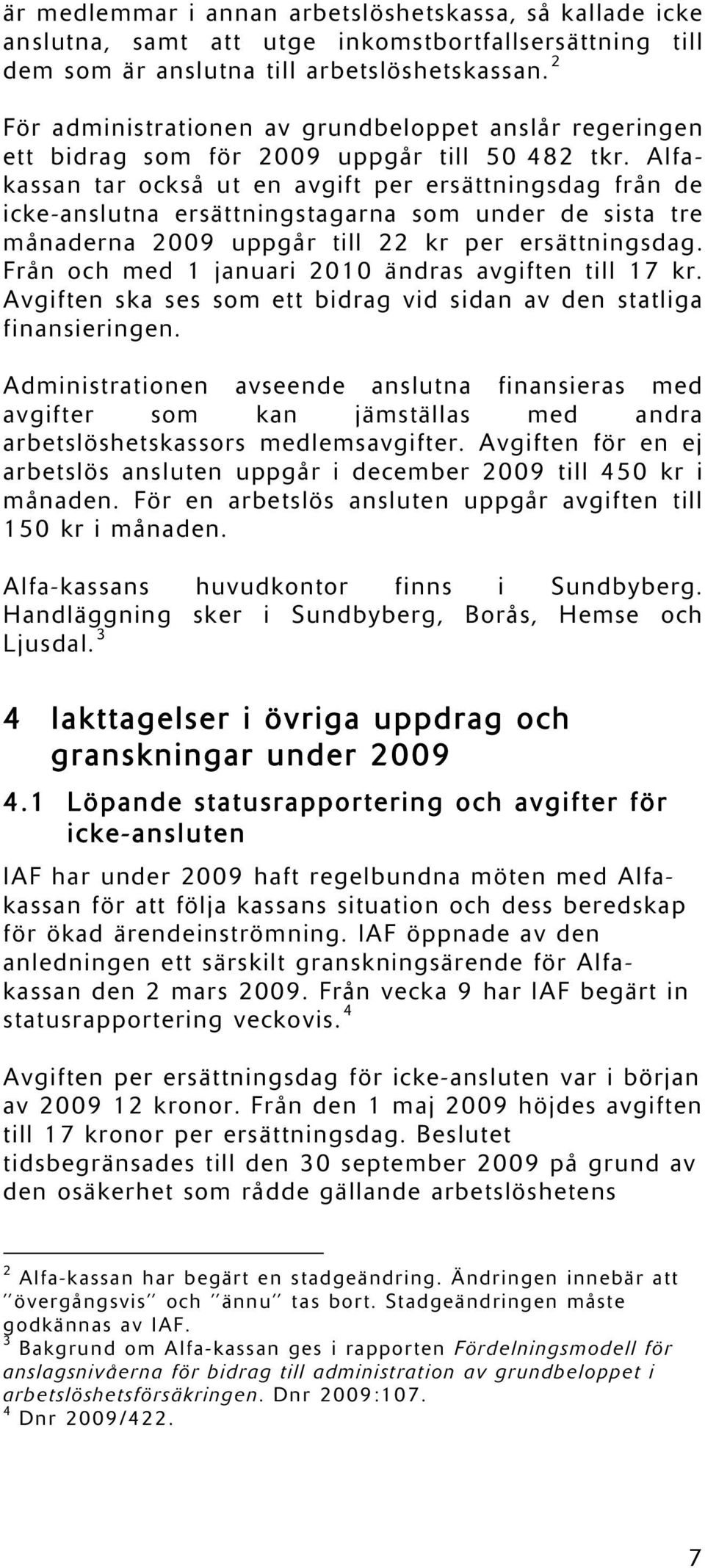 Alfakassan tar också ut en avgift per ersättningsdag från de icke-anslutna ersättningstagarna som under de sista tre månaderna 2009 uppgår till 22 kr per ersättningsdag.