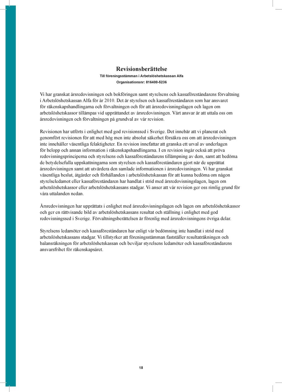 Det är styrelsen och kassaföreståndaren som har ansvaret för räkenskapshandlingarna och förvaltningen och för att årsredovisningslagen och lagen om arbetslöshetskassor tillämpas vid upprättandet av