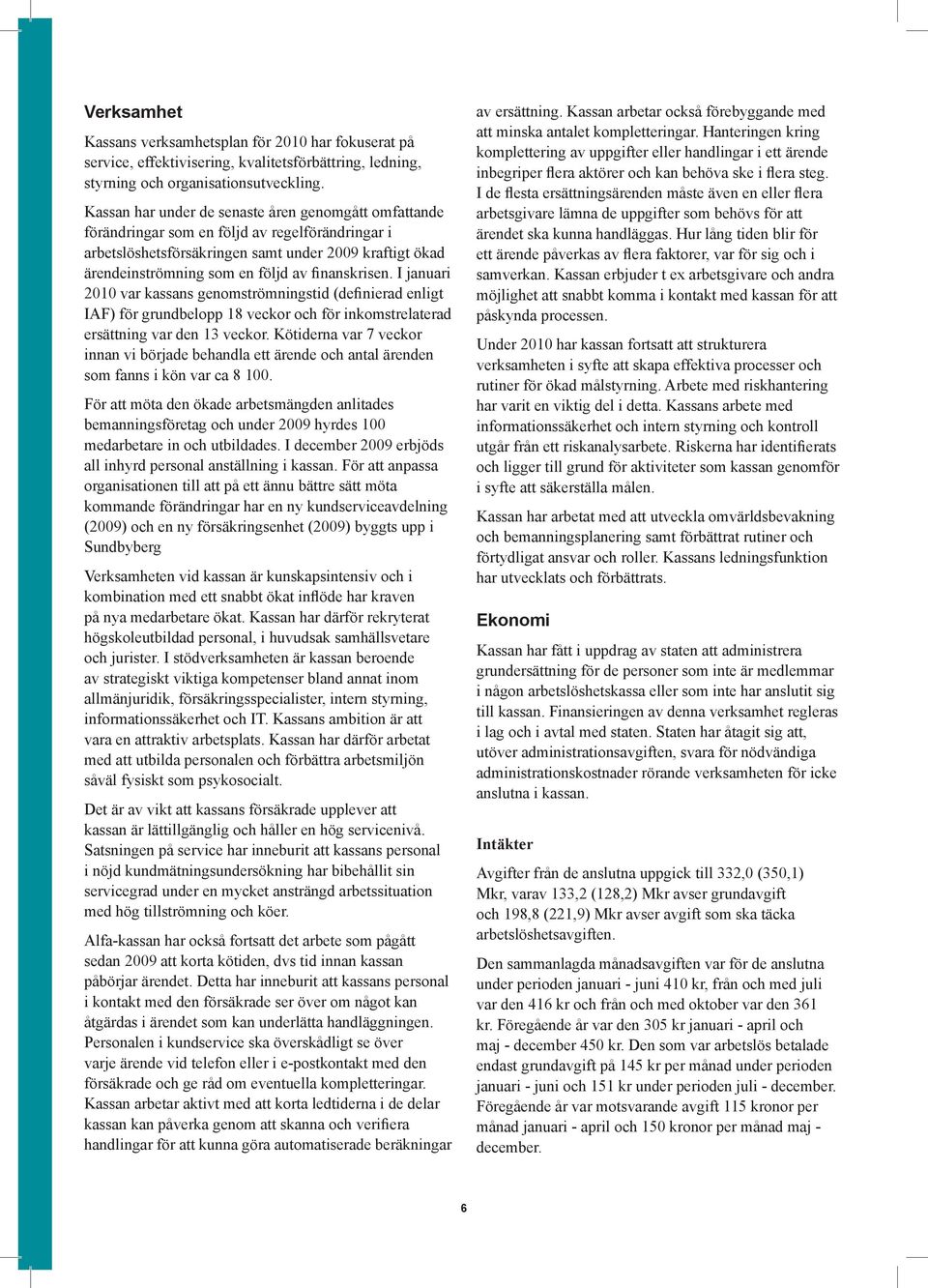 finanskrisen. I januari 2010 var kassans genomströmningstid (definierad enligt IAF) för grundbelopp 18 veckor och för inkomstrelaterad ersättning var den 13 veckor.