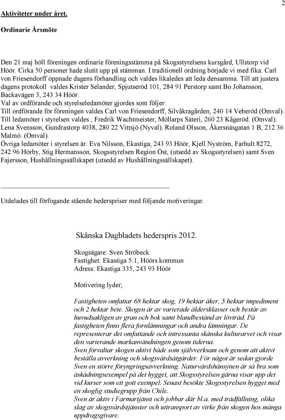 Till att justera dagens protokoll valdes Krister Selander, Spjutseröd 101, 284 91 Perstorp samt Bo Johansson, Backavägen 3, 243 34 Höör.