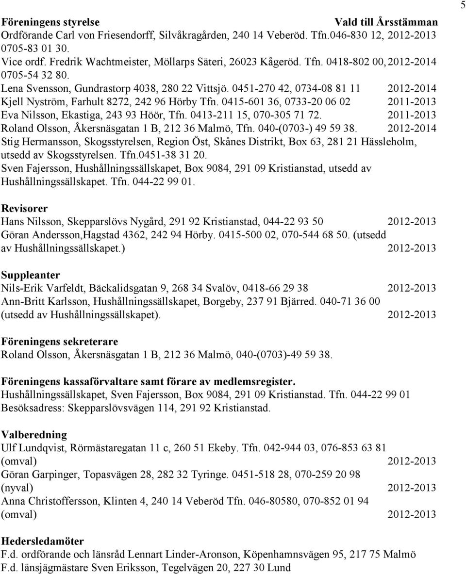 0451-270 42, 0734-08 81 11 2012-2014 Kjell Nyström, Farhult 8272, 242 96 Hörby Tfn. 0415-601 36, 0733-20 06 02 2011-2013 Eva Nilsson, Ekastiga, 243 93 Höör, Tfn. 0413-211 15, 070-305 71 72.