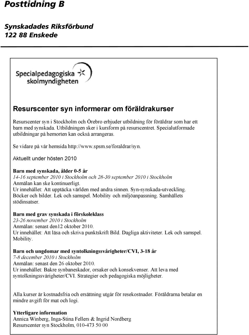 Aktuellt under hösten 2010 Barn med synskada, ålder 0-5 år 14-16 september 2010 i Stockholm och 28-30 september 2010 i Stockholm Anmälan kan ske kontinuerligt.