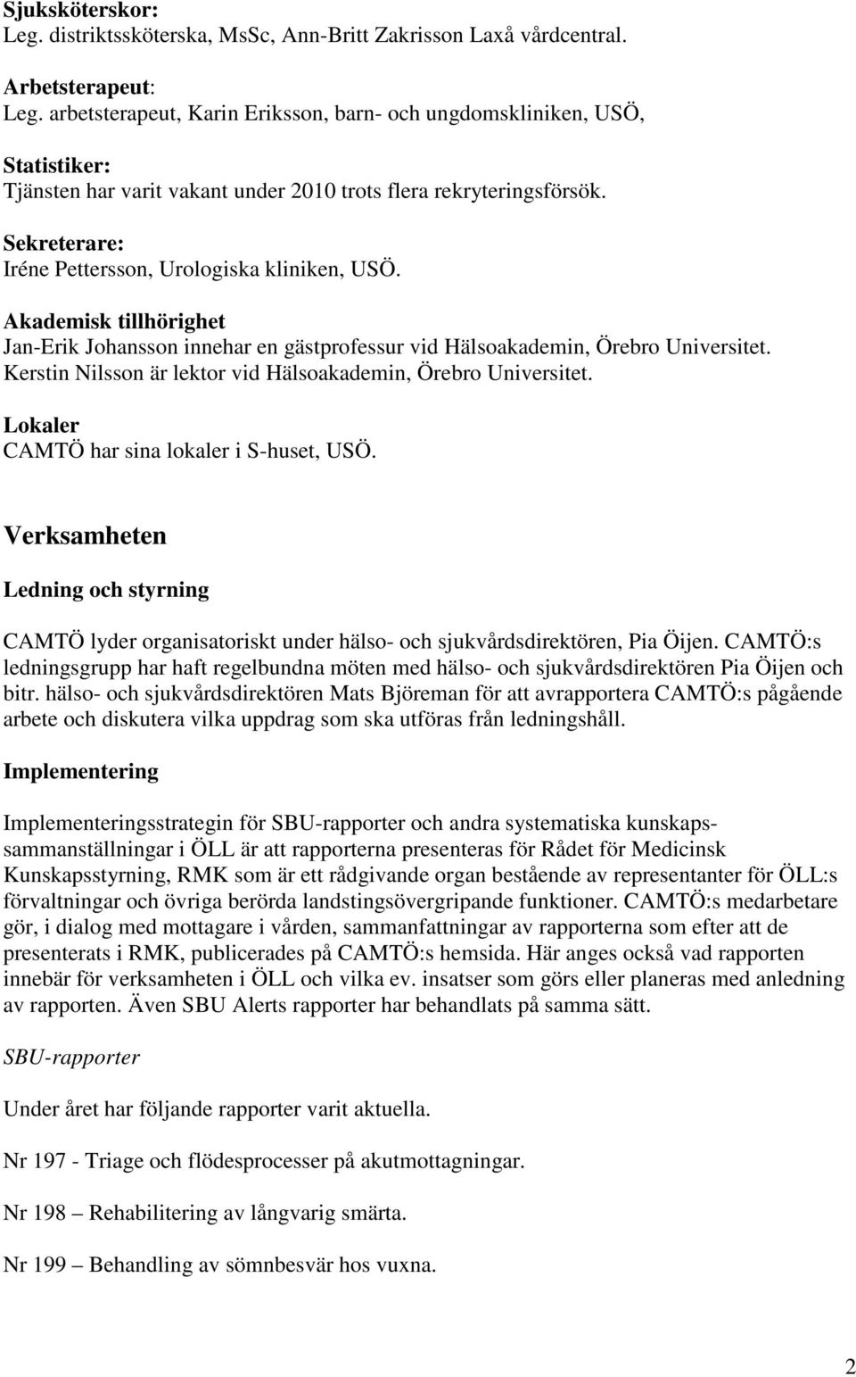 Sekreterare: Iréne Pettersson, Urologiska kliniken, USÖ. Akademisk tillhörighet Jan-Erik Johansson innehar en gästprofessur vid Hälsoakademin, Örebro Universitet.