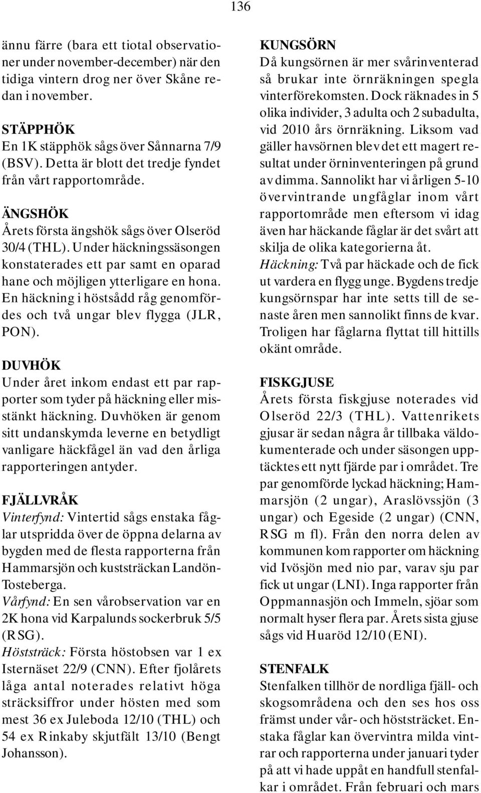 Under häckningssäsongen konstaterades ett par samt en oparad hane och möjligen ytterligare en hona. En häckning i höstsådd råg genomfördes och två ungar blev flygga (JLR, PON).