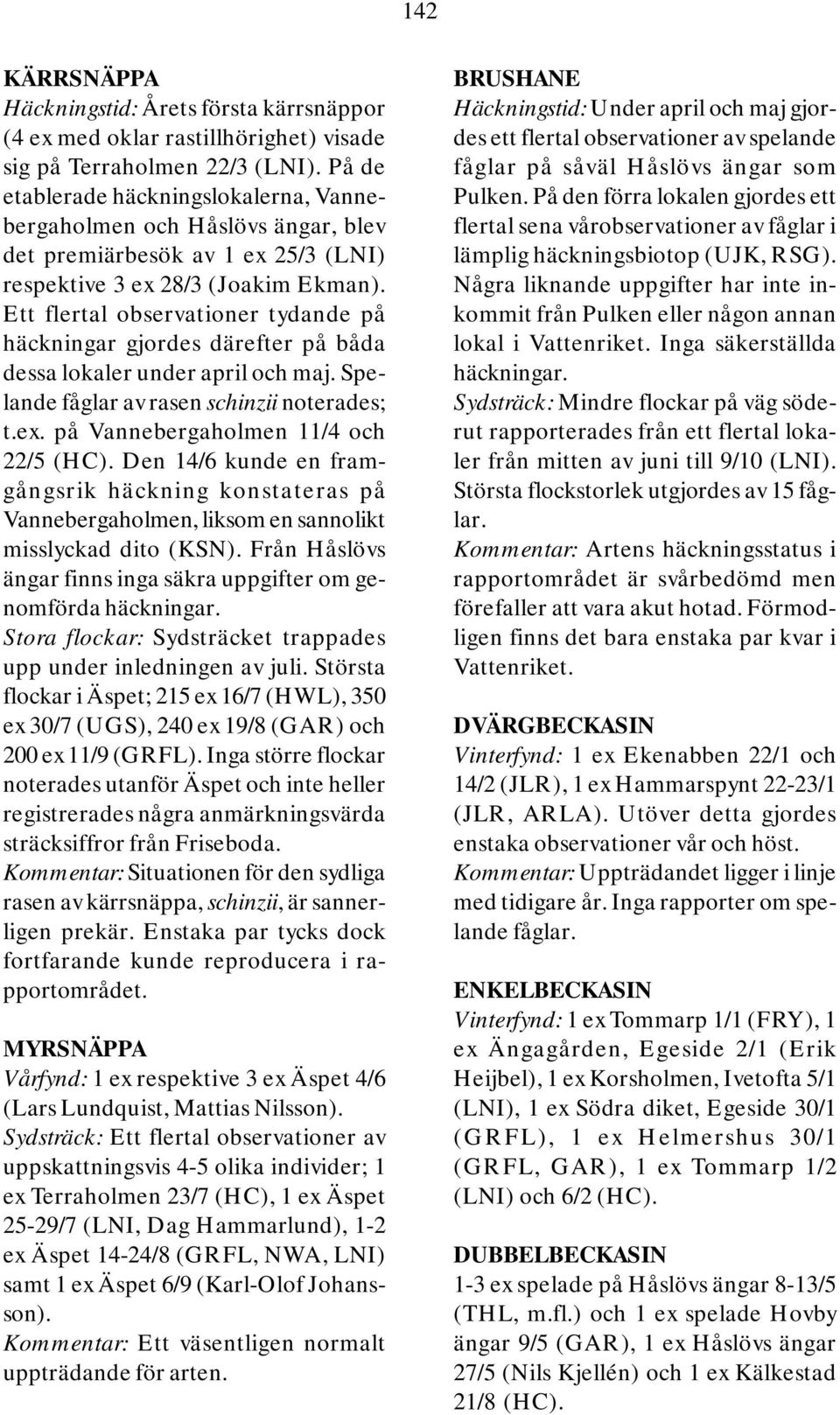 Ett flertal observationer tydande på häckningar gjordes därefter på båda dessa lokaler under april och maj. Spelande fåglar av rasen schinzii noterades; t.ex. på Vannebergaholmen 11/4 och 22/5 (HC).