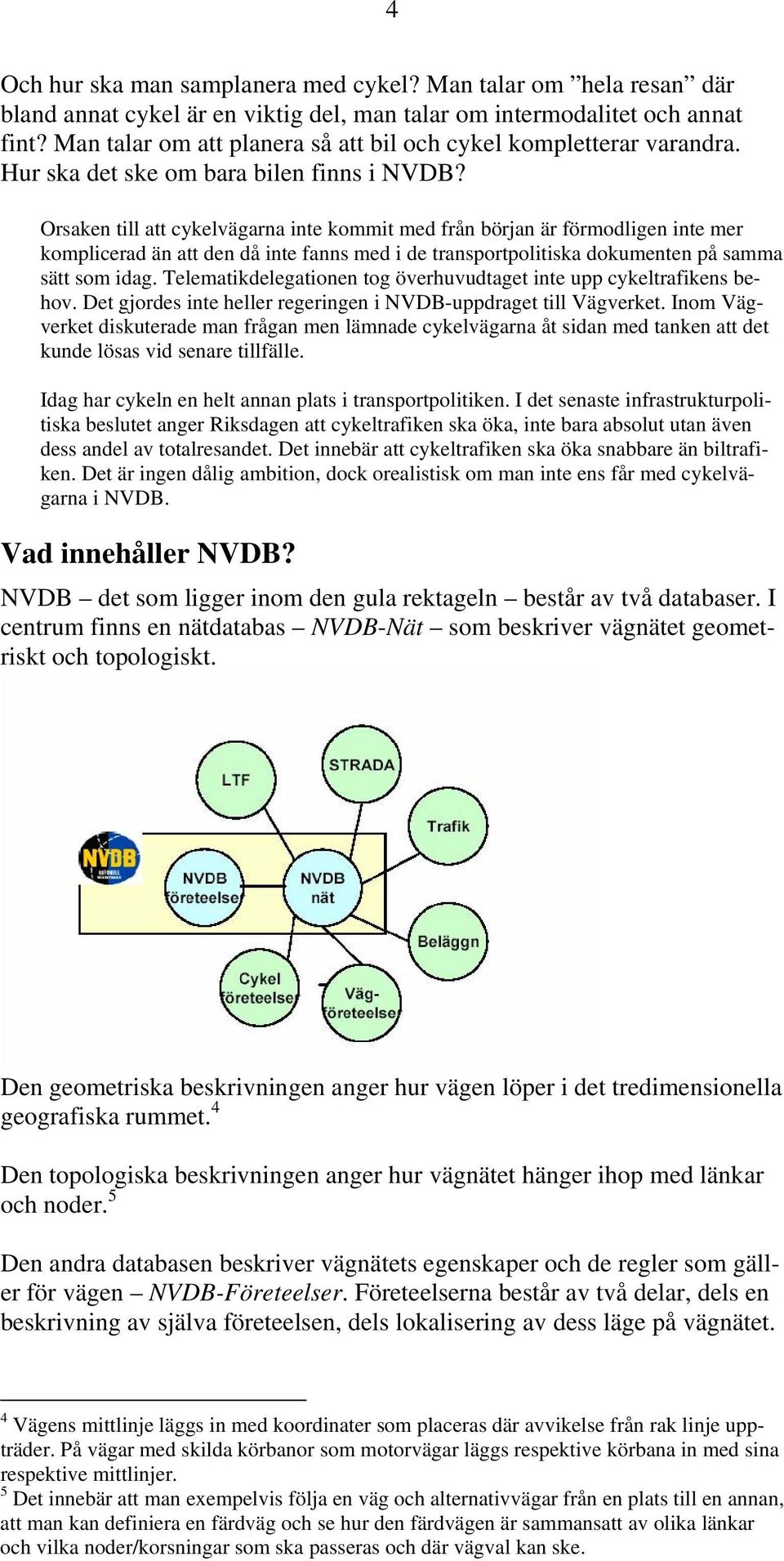 Orsaken till att cykelvägarna inte kommit med från början är förmodligen inte mer komplicerad än att den då inte fanns med i de transportpolitiska dokumenten på samma sätt som idag.