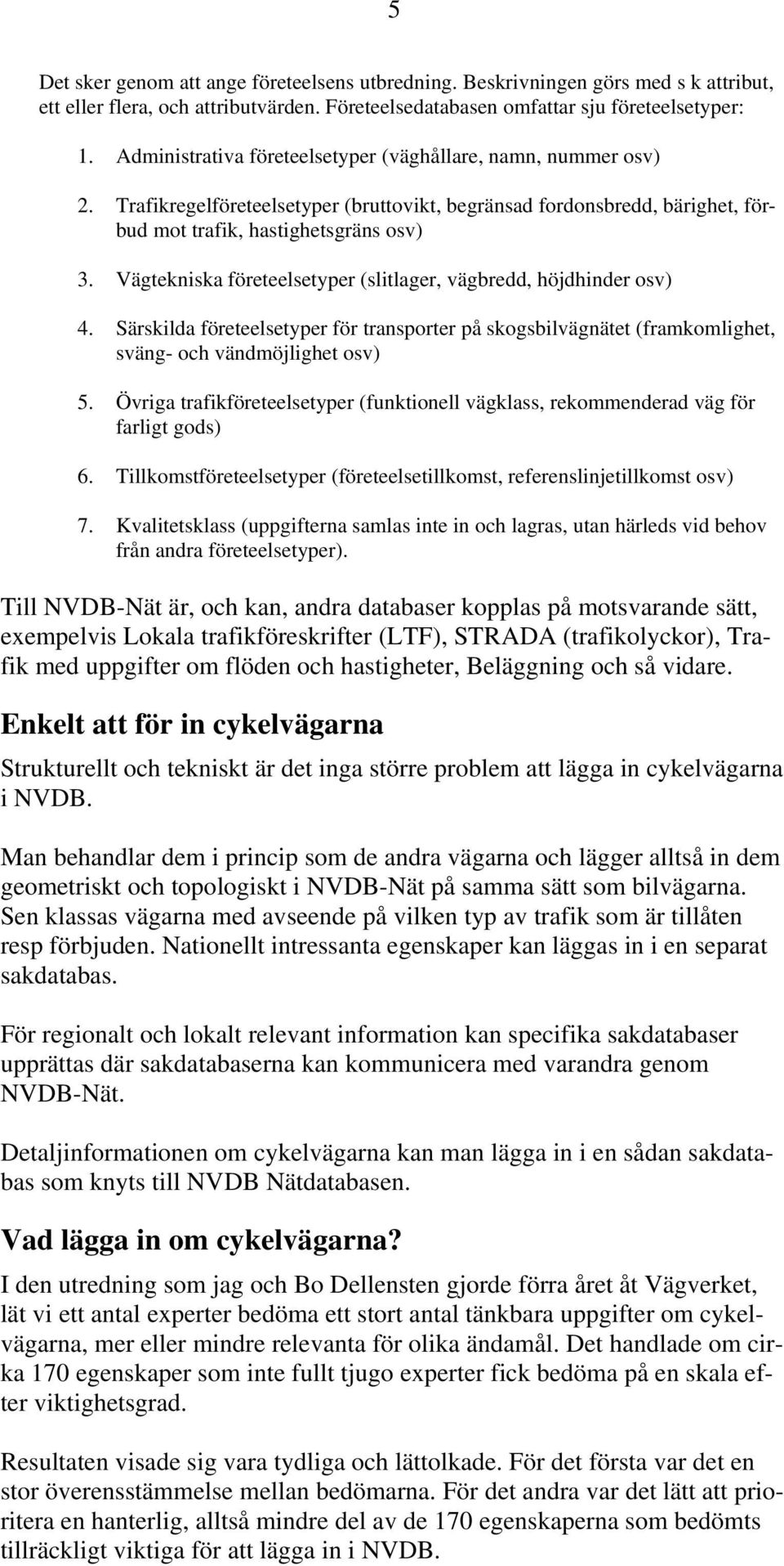 Vägtekniska företeelsetyper (slitlager, vägbredd, höjdhinder osv) 4. Särskilda företeelsetyper för transporter på skogsbilvägnätet (framkomlighet, sväng- och vändmöjlighet osv) 5.