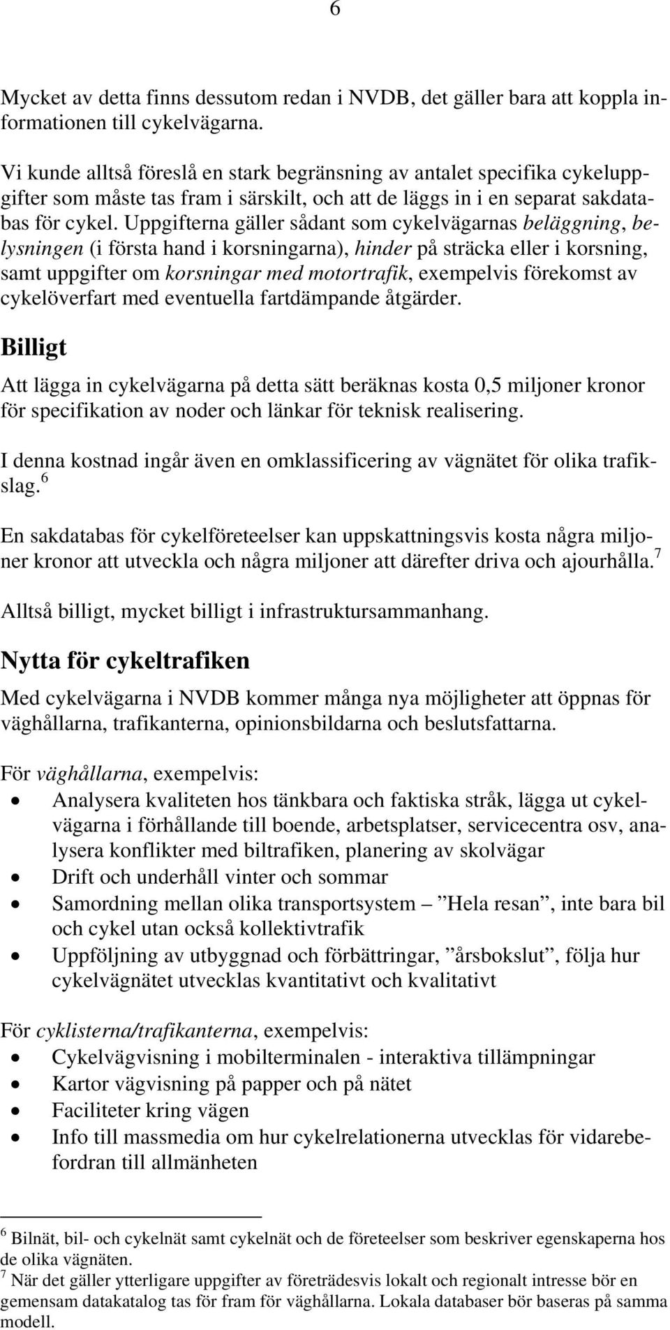 Uppgifterna gäller sådant som cykelvägarnas beläggning, belysningen (i första hand i korsningarna), hinder på sträcka eller i korsning, samt uppgifter om korsningar med motortrafik, exempelvis