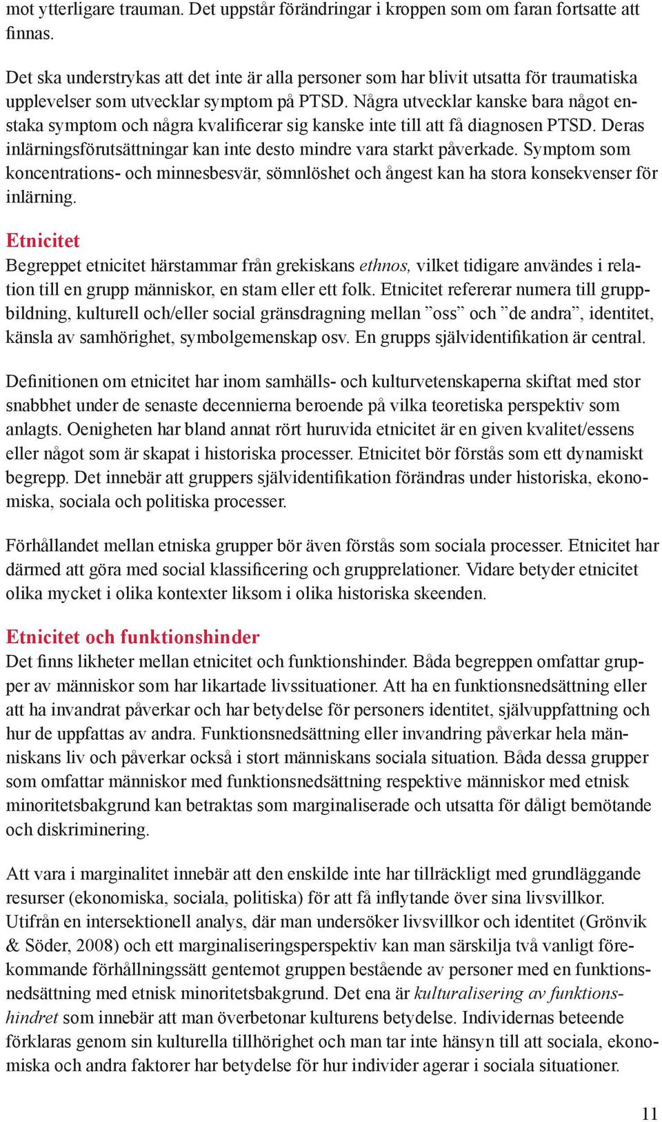 Några utvecklar kanske bara något enstaka symptom och några kvalificerar sig kanske inte till att få diagnosen PTSD. Deras inlärningsförutsättningar kan inte desto mindre vara starkt påverkade.