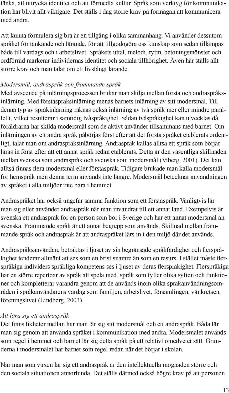 Vi använder dessutom språket för tänkande och lärande, för att tillgodogöra oss kunskap som sedan tillämpas både till vardags och i arbetslivet.