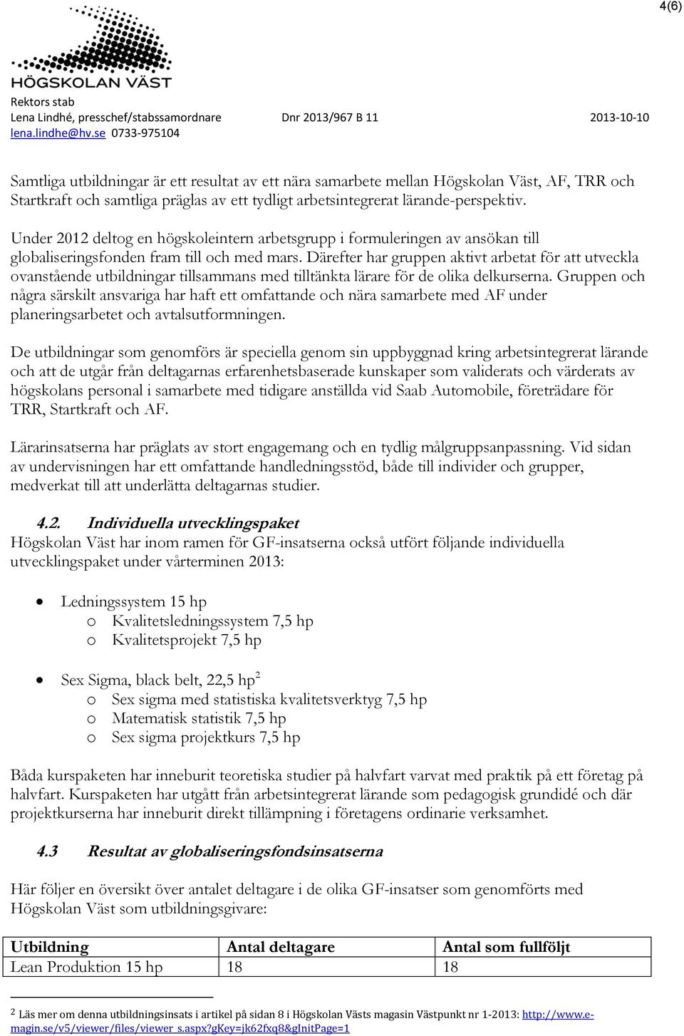 Därefter har gruppen aktivt arbetat för att utveckla ovanstående utbildningar tillsammans med tilltänkta lärare för de olika delkurserna.