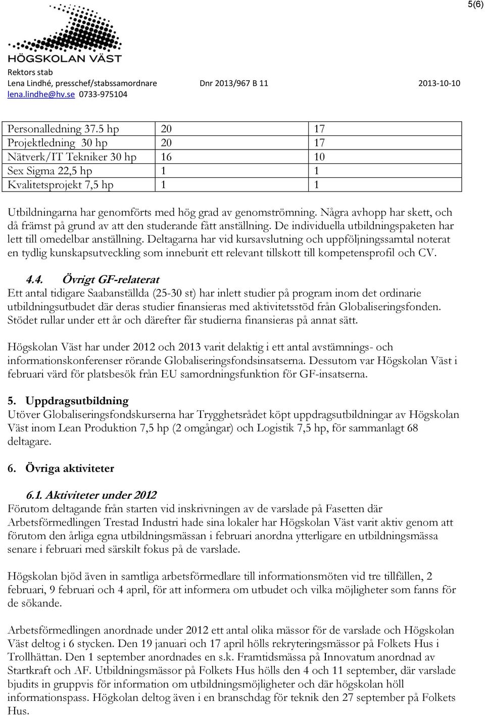 Några avhopp har skett, och då främst på grund av att den studerande fått anställning. De individuella utbildningspaketen har lett till omedelbar anställning.