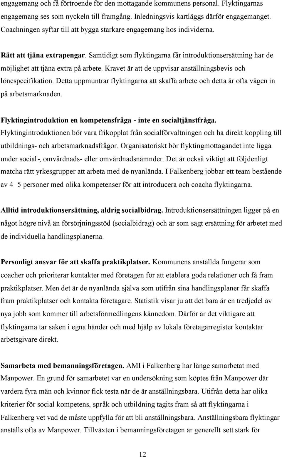 Kravet är att de uppvisar anställningsbevis och lönespecifikation. Detta uppmuntrar flyktingarna att skaffa arbete och detta är ofta vägen in på arbetsmarknaden.