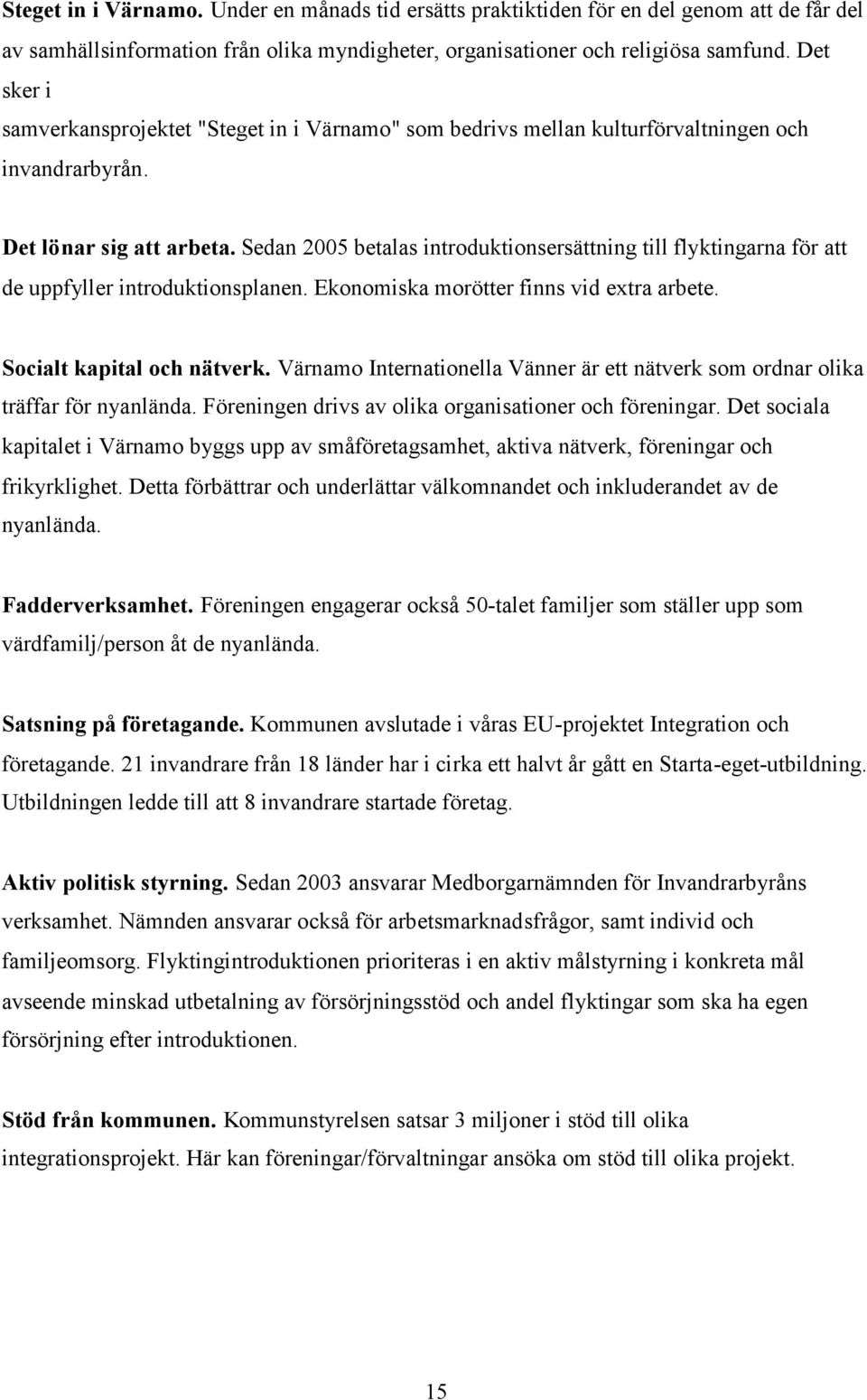 Sedan 2005 betalas introduktionsersättning till flyktingarna för att de uppfyller introduktionsplanen. Ekonomiska morötter finns vid extra arbete. Socialt kapital och nätverk.