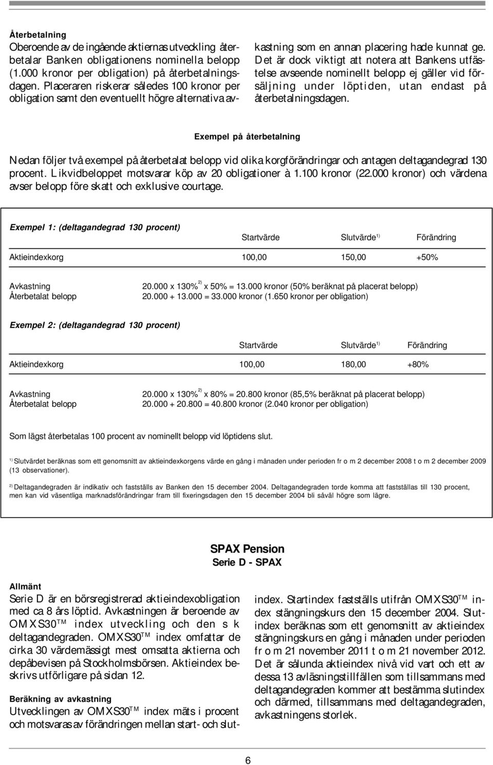 Det är dock viktigt att notera att Bankens utfästelse avseende nominellt belopp ej gäller vid försäljning under löptiden, utan endast på återbetalningsdagen.