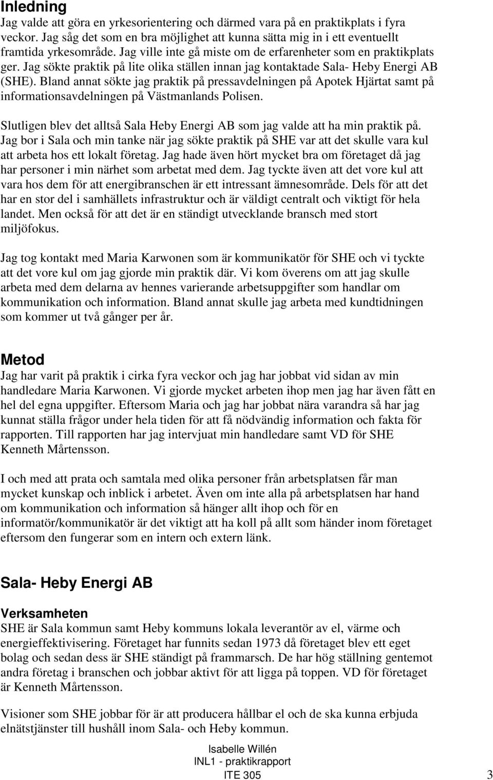 Bland annat sökte jag praktik på pressavdelningen på Apotek Hjärtat samt på informationsavdelningen på Västmanlands Polisen.