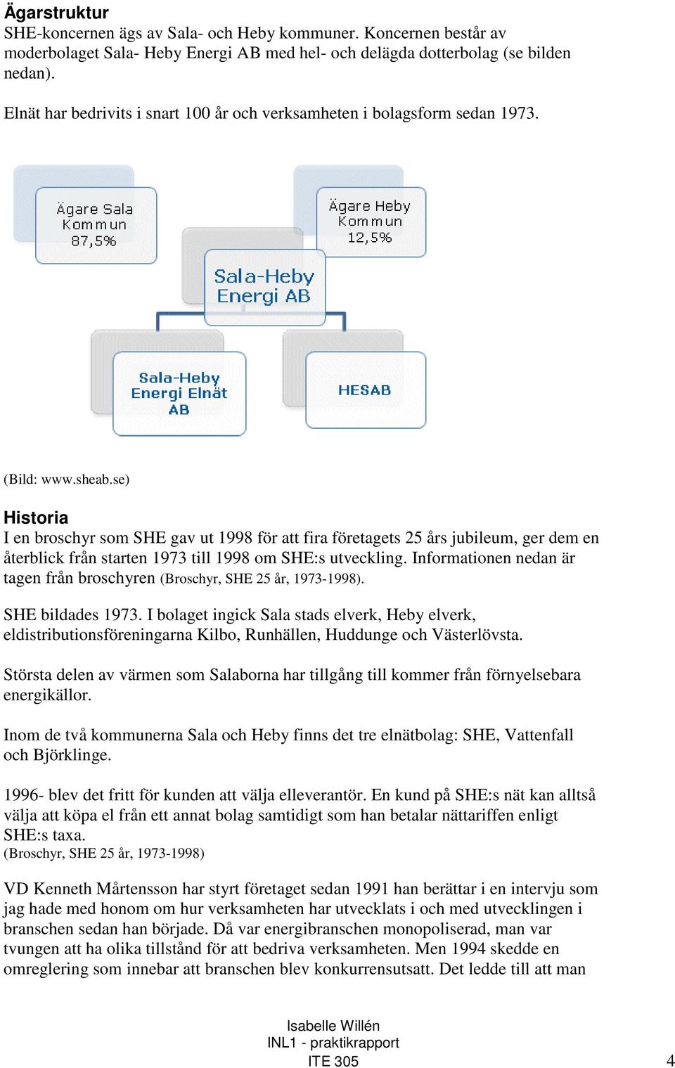 se) Historia I en broschyr som SHE gav ut 1998 för att fira företagets 25 års jubileum, ger dem en återblick från starten 1973 till 1998 om SHE:s utveckling.