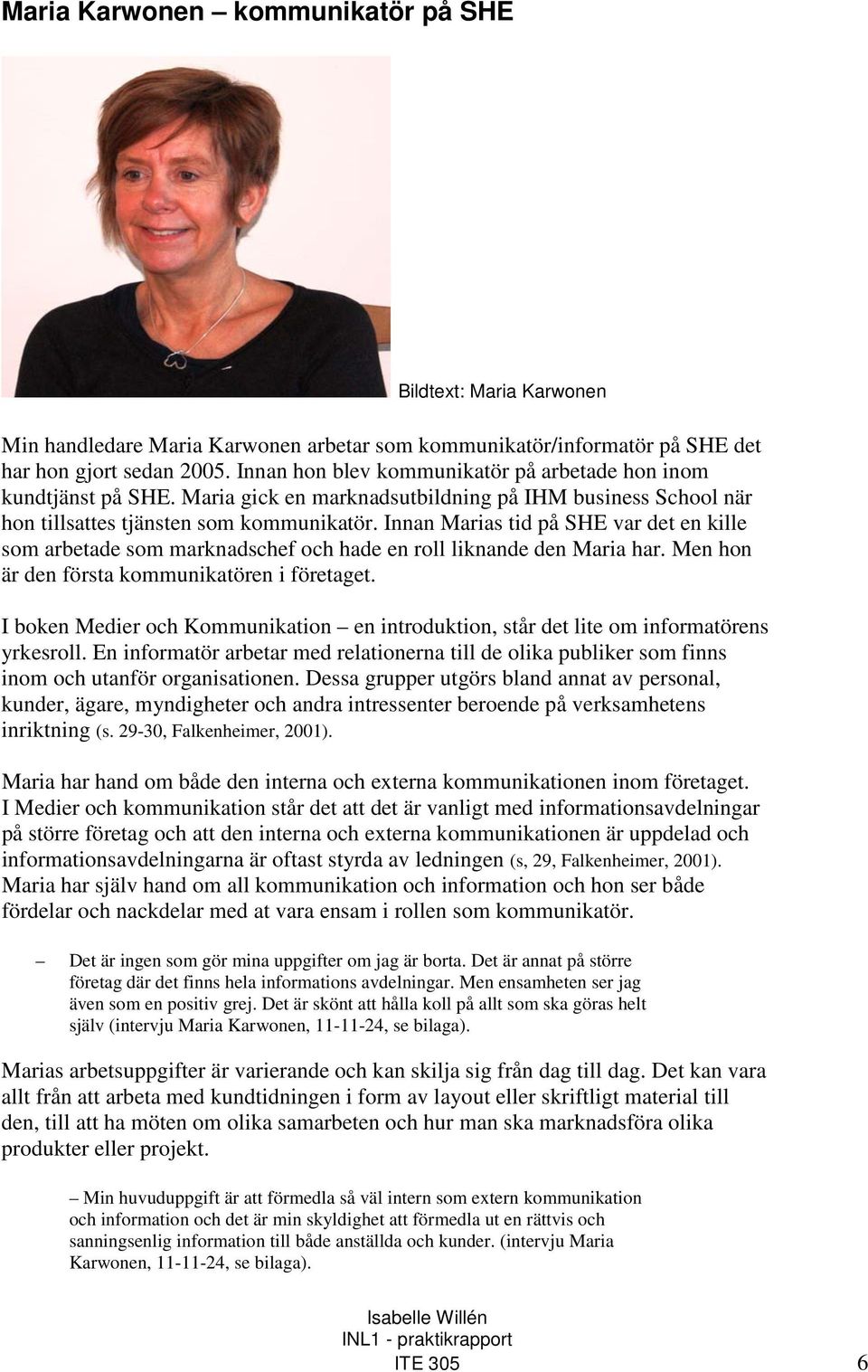 Innan Marias tid på SHE var det en kille som arbetade som marknadschef och hade en roll liknande den Maria har. Men hon är den första kommunikatören i företaget.