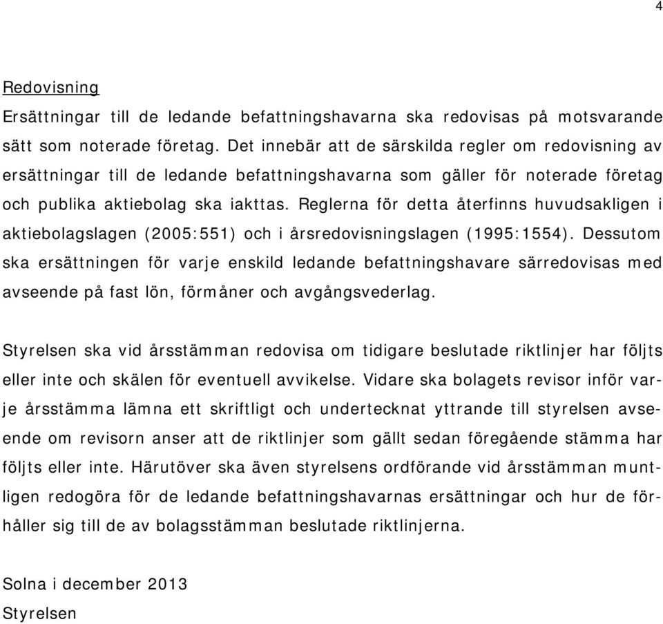 Reglerna för detta återfinns huvudsakligen i aktiebolagslagen (2005:551) och i årsredovisningslagen (1995:1554).