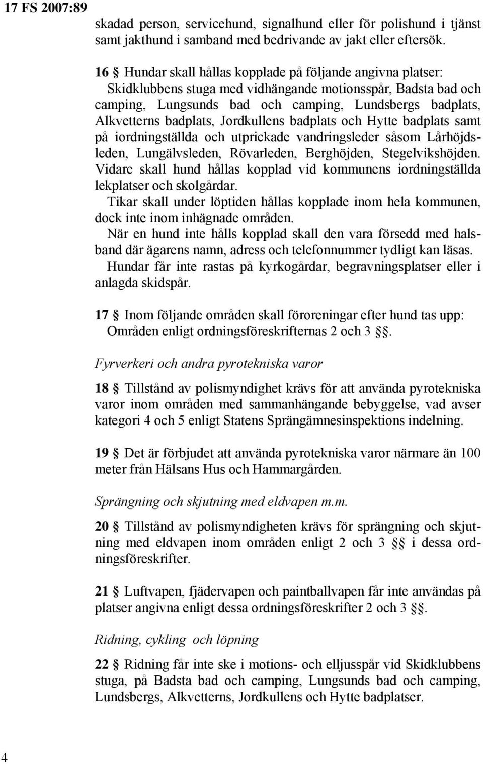 badplats, Jordkullens badplats och Hytte badplats samt på iordningställda och utprickade vandringsleder såsom Lårhöjdsleden, Lungälvsleden, Rövarleden, Berghöjden, Stegelvikshöjden.