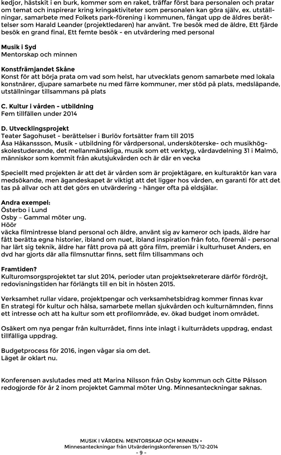 Tre besök med de äldre, Ett fjärde besök en grand final, Ett femte besök - en utvärdering med personal Musik i Syd Mentorskap och minnen Konstfrämjandet Skåne Konst för att börja prata om vad som