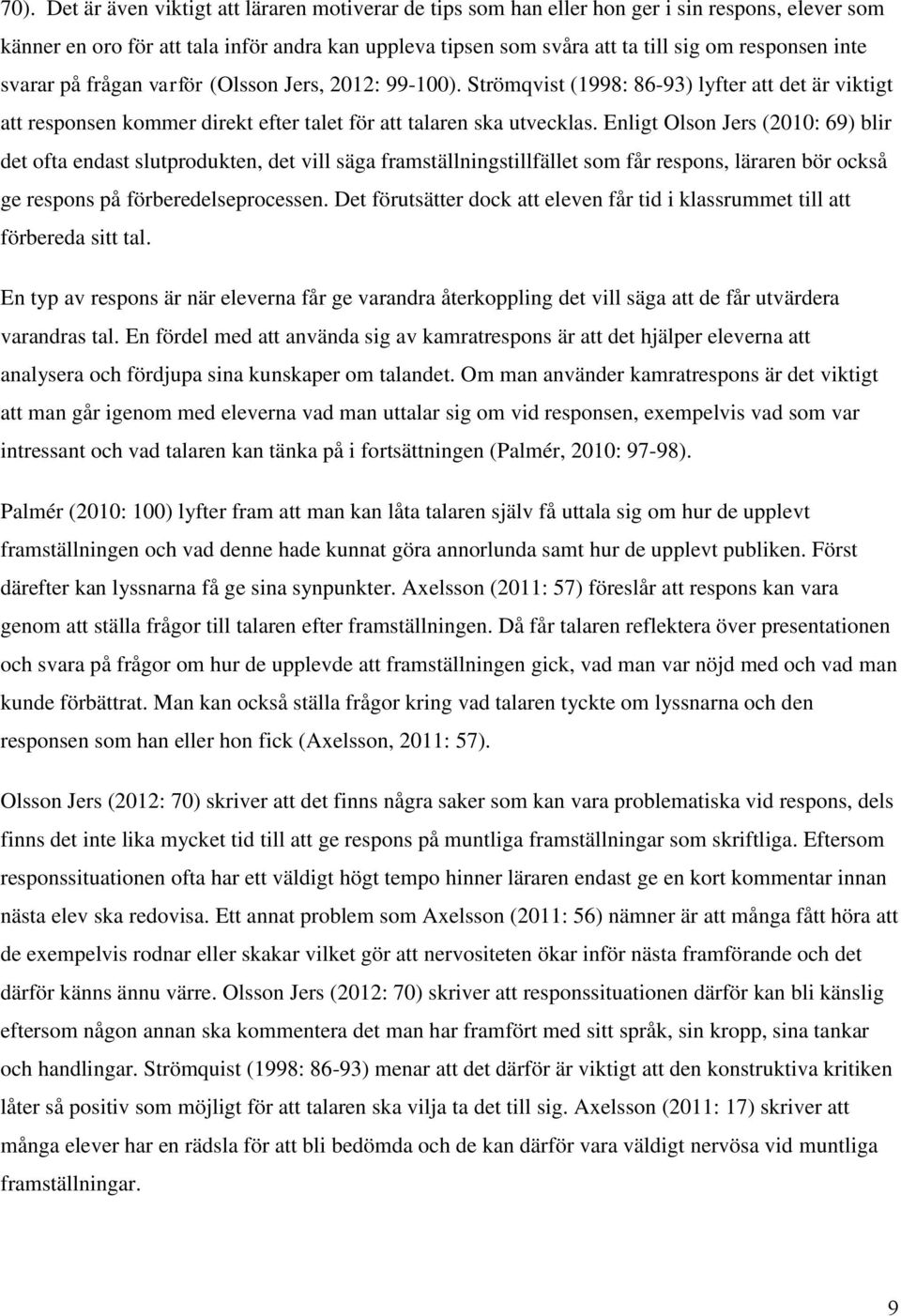 Enligt Olson Jers (2010: 69) blir det ofta endast slutprodukten, det vill säga framställningstillfället som får respons, läraren bör också ge respons på förberedelseprocessen.