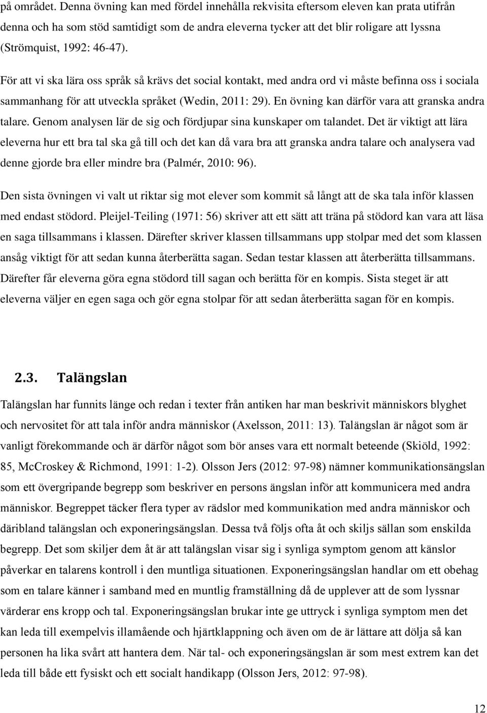 46-47). För att vi ska lära oss språk så krävs det social kontakt, med andra ord vi måste befinna oss i sociala sammanhang för att utveckla språket (Wedin, 2011: 29).