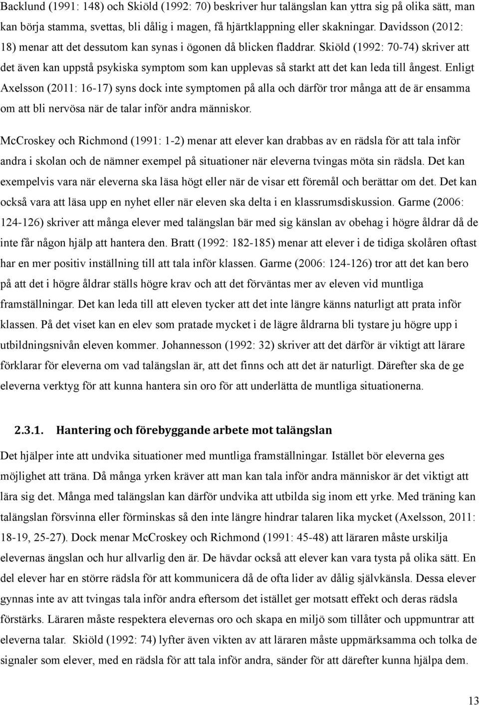 Skiöld (1992: 70-74) skriver att det även kan uppstå psykiska symptom som kan upplevas så starkt att det kan leda till ångest.