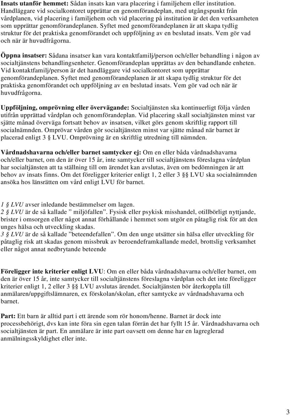 genomförandeplanen. Syftet med genomförandeplanen är att skapa tydlig struktur för det praktiska genomförandet och uppföljning av en beslutad insats. Vem gör vad och när är huvudfrågorna.