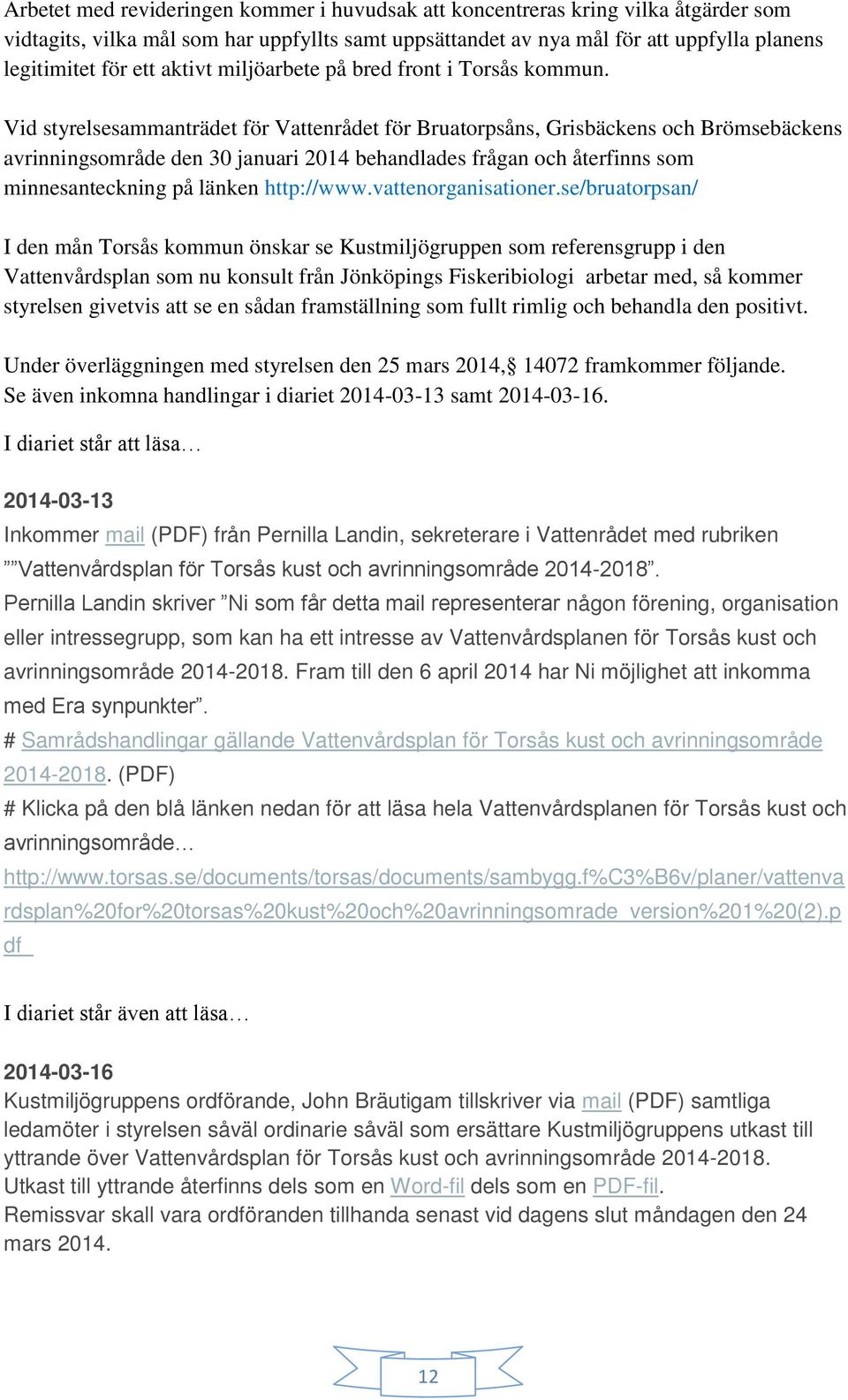 Vid styrelsesammanträdet för Vattenrådet för Bruatorpsåns, Grisbäckens och Brömsebäckens avrinningsområde den 30 januari 2014 behandlades frågan och återfinns som minnesanteckning på länken